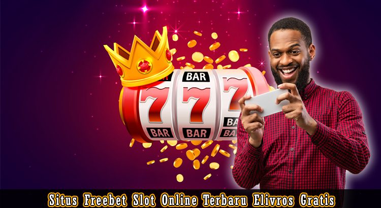 Situs Freebet Slot Online Terbaru Elivros Gratis